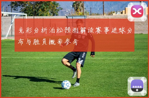 竞彩分析泊松预测解读赛事进球分布与胜负概率参考