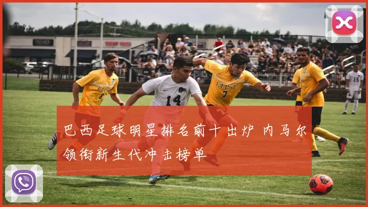 巴西足球明星排名前十出炉 内马尔领衔新生代冲击榜单