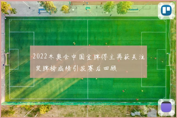 2022冬奥会中国金牌得主再获关注 奖牌榜成绩引发赛后回顾
