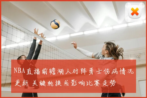 NBA直播前瞻湖人对阵勇士伤病情况更新 关键轮换或影响比赛走势