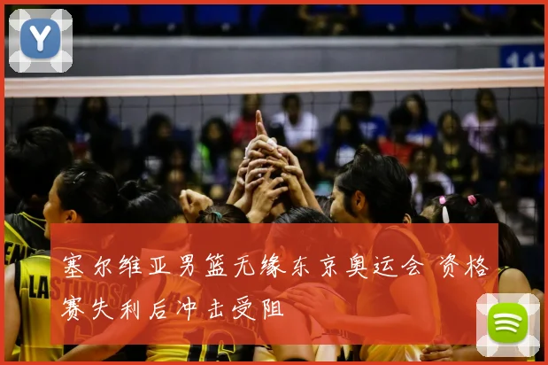 塞尔维亚男篮无缘东京奥运会 资格赛失利后冲击受阻