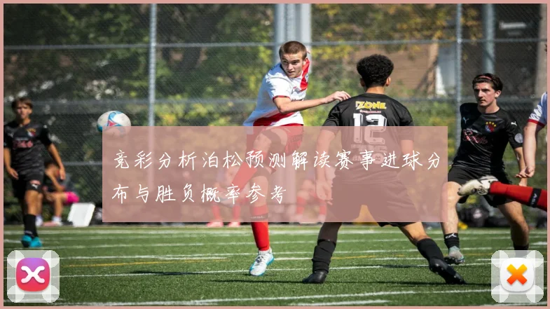 竞彩分析泊松预测解读赛事进球分布与胜负概率参考