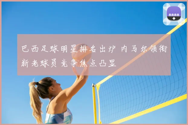 巴西足球明星排名出炉 内马尔领衔新老球员竞争焦点凸显