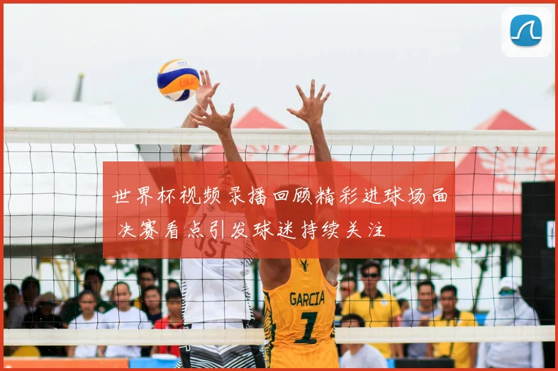 世界杯视频录播回顾精彩进球场面 决赛看点引发球迷持续关注