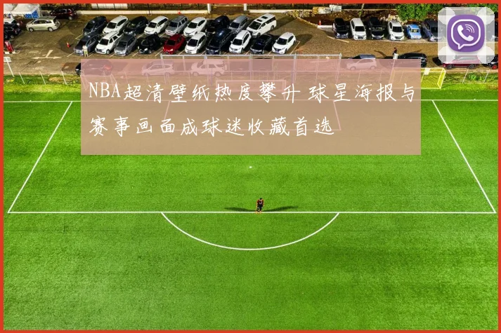 NBA超清壁纸热度攀升 球星海报与赛事画面成球迷收藏首选