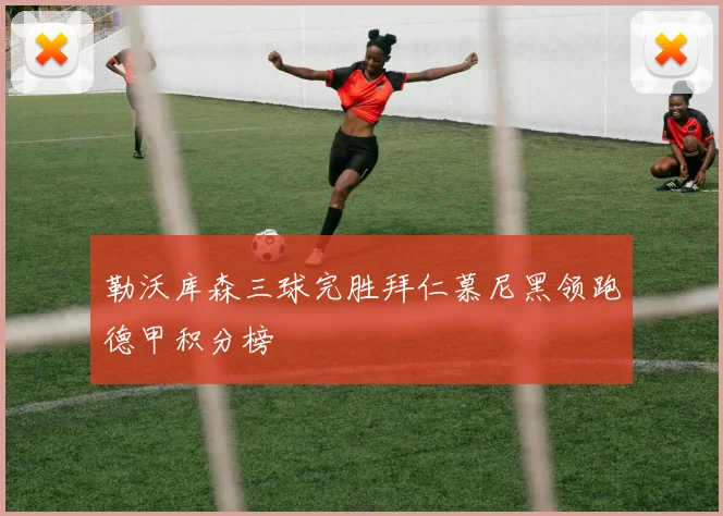 勒沃库森三球完胜拜仁慕尼黑领跑德甲积分榜
