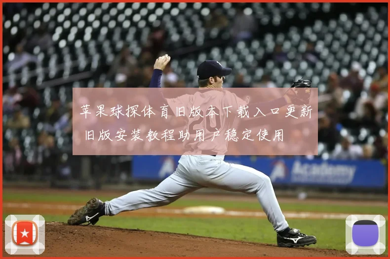 苹果球探体育旧版本下载入口更新 旧版安装教程助用户稳定使用
