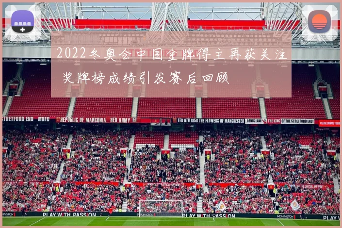 2022冬奥会中国金牌得主再获关注 奖牌榜成绩引发赛后回顾