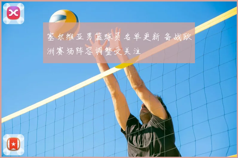 塞尔维亚男篮球员名单更新 备战欧洲赛场阵容调整受关注