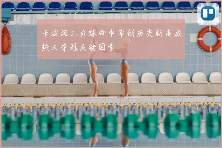 卡波诺三分球命中率创历史新高成热火夺冠关键因素