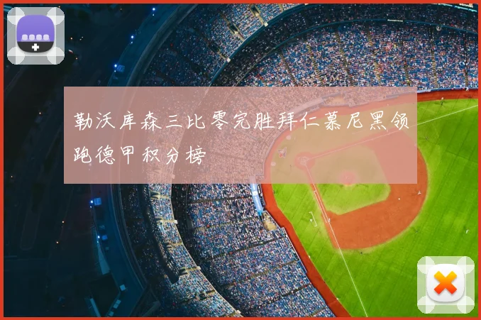 勒沃库森三比零完胜拜仁慕尼黑领跑德甲积分榜