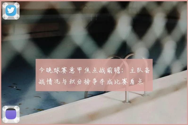 今晚球赛意甲焦点战前瞻：主队备战情况与积分榜争夺成比赛看点