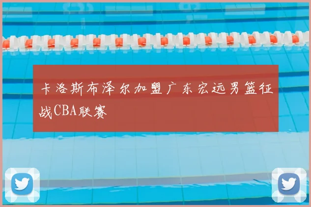卡洛斯布泽尔加盟广东宏远男篮征战CBA联赛