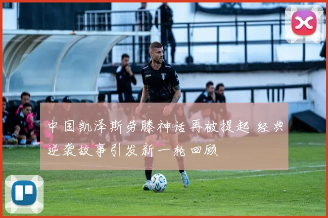 中国凯泽斯劳滕神话再被提起 经典逆袭故事引发新一轮回顾