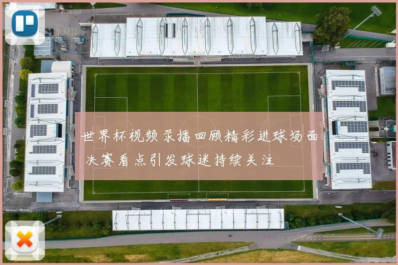 世界杯视频录播回顾精彩进球场面 决赛看点引发球迷持续关注