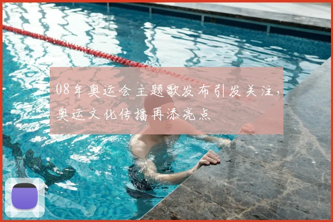 08年奥运会主题歌发布引发关注，奥运文化传播再添亮点