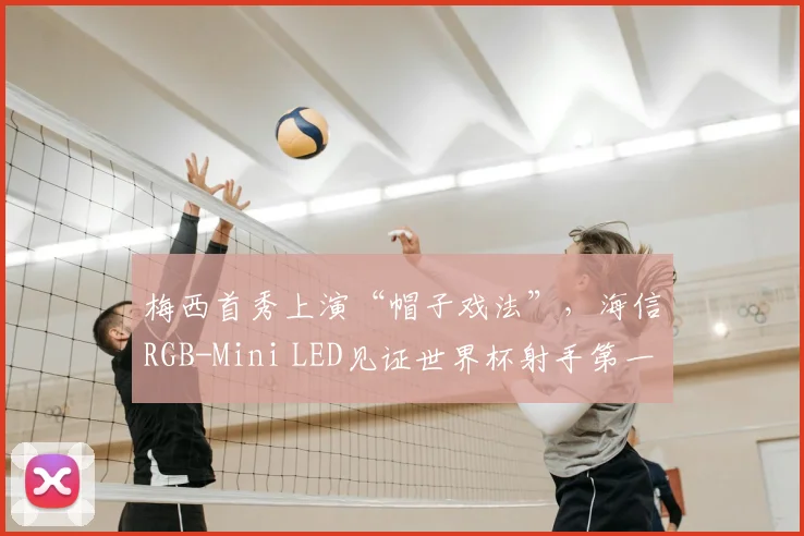 梅西首秀上演“帽子戏法”，海信RGB-Mini LED见证世界杯射手第一