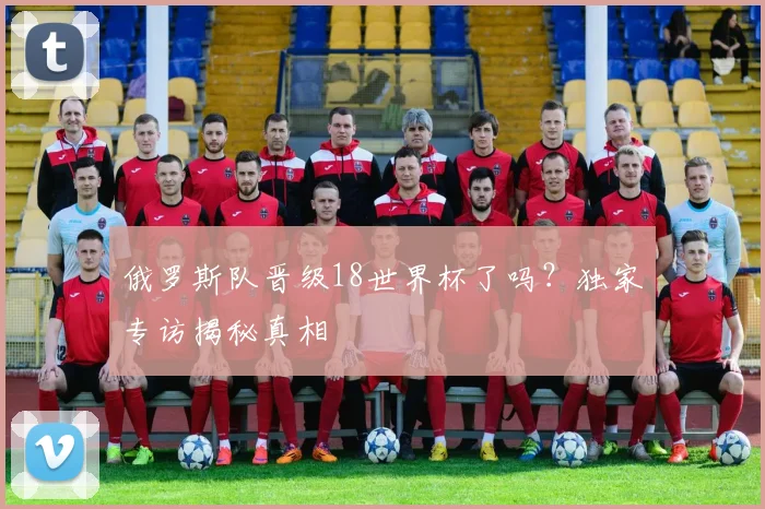 俄罗斯队晋级18世界杯了吗？独家专访揭秘真相