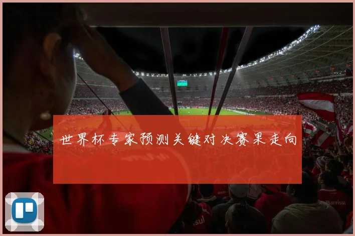 世界杯专家预测关键对决赛果走向