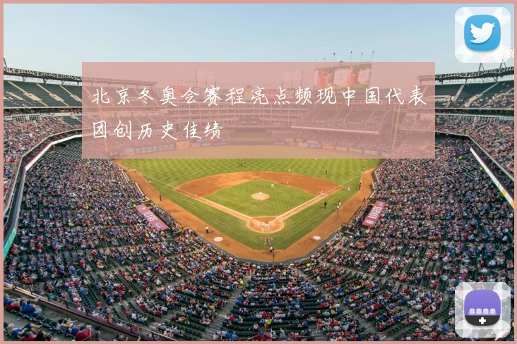 北京冬奥会赛程亮点频现中国代表团创历史佳绩